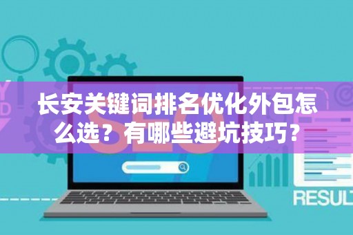 长安关键词排名优化外包怎么选？有哪些避坑技巧？