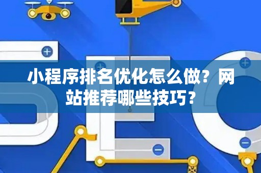 小程序排名优化怎么做？网站推荐哪些技巧？