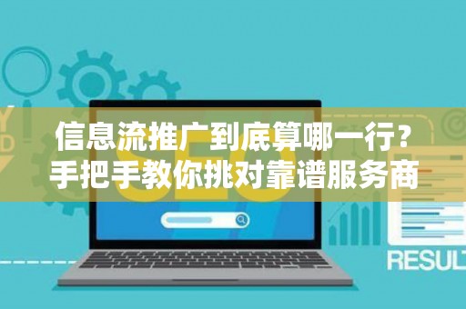 信息流推广到底算哪一行？手把手教你挑对靠谱服务商