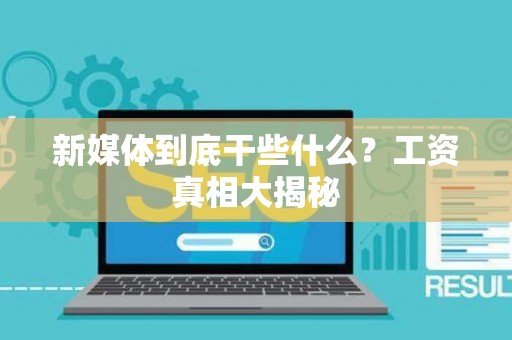 新媒体到底干些什么？工资真相大揭秘