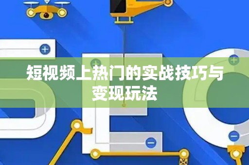 短视频上热门的实战技巧与变现玩法