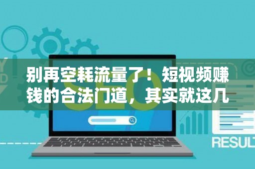 别再空耗流量了！短视频赚钱的合法门道，其实就这几条路