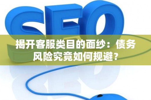 揭开客服类目的面纱：债务风险究竟如何规避？