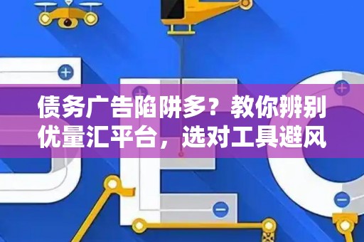 债务广告陷阱多？教你辨别优量汇平台，选对工具避风险