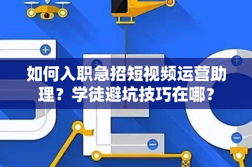 如何入职急招短视频运营助理？学徒避坑技巧在哪？