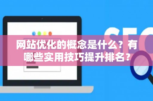 网站优化的概念是什么？有哪些实用技巧提升排名？