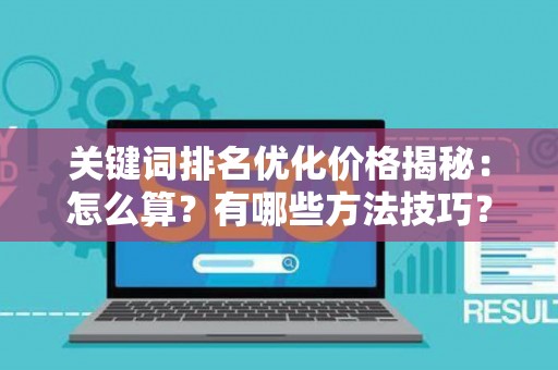 关键词排名优化价格揭秘：怎么算？有哪些方法技巧？