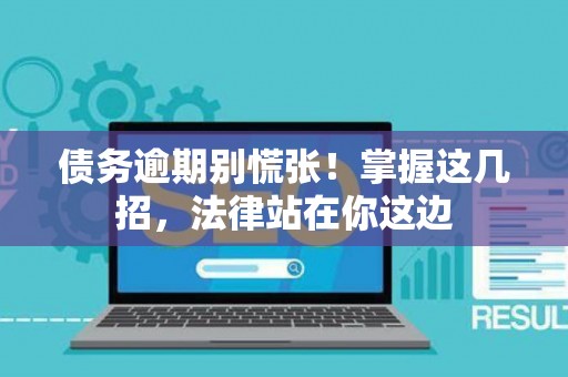 债务逾期别慌张！掌握这几招，法律站在你这边