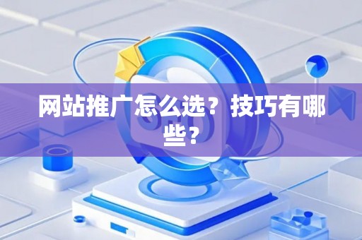 网站推广怎么选？技巧有哪些？