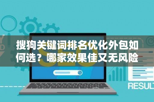 搜狗关键词排名优化外包如何选？哪家效果佳又无风险？