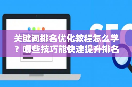 关键词排名优化教程怎么学？哪些技巧能快速提升排名？