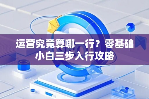 运营究竟算哪一行？零基础小白三步入行攻略
