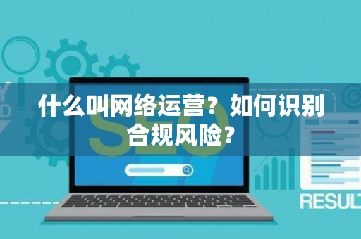 什么叫网络运营？如何识别合规风险？
