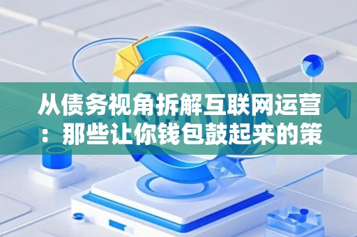 从债务视角拆解互联网运营：那些让你钱包鼓起来的策略