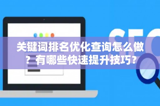 关键词排名优化查询怎么做？有哪些快速提升技巧？