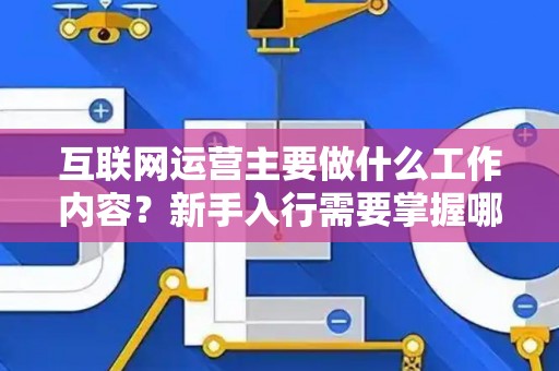 互联网运营主要做什么工作内容？新手入行需要掌握哪些技巧？