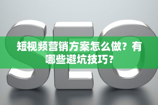 短视频营销方案怎么做？有哪些避坑技巧？