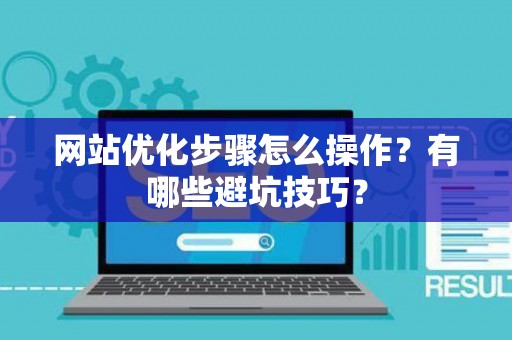 网站优化步骤怎么操作？有哪些避坑技巧？