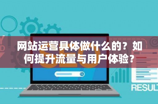 网站运营具体做什么的？如何提升流量与用户体验？
