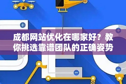 成都网站优化在哪家好？教你挑选靠谱团队的正确姿势