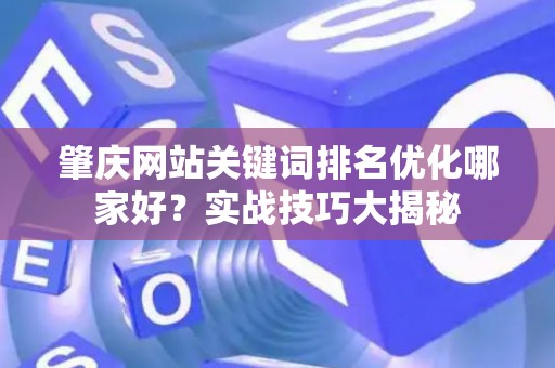 肇庆网站关键词排名优化哪家好？实战技巧大揭秘
