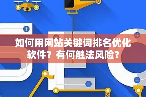 如何用网站关键词排名优化软件？有何触法风险？