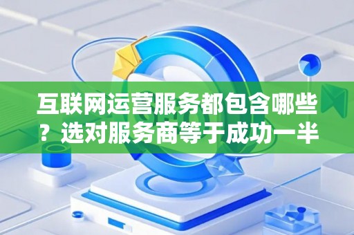 互联网运营服务都包含哪些？选对服务商等于成功一半