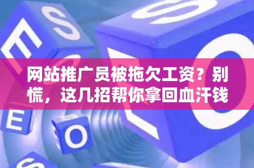 网站推广员被拖欠工资？别慌，这几招帮你拿回血汗钱