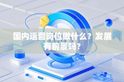 国内运营岗位做什么？发展有前景吗？