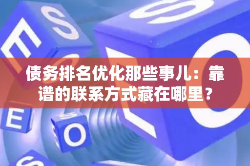 债务排名优化那些事儿：靠谱的联系方式藏在哪里？