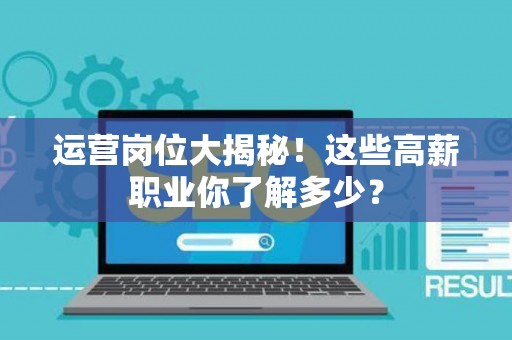 运营岗位大揭秘！这些高薪职业你了解多少？