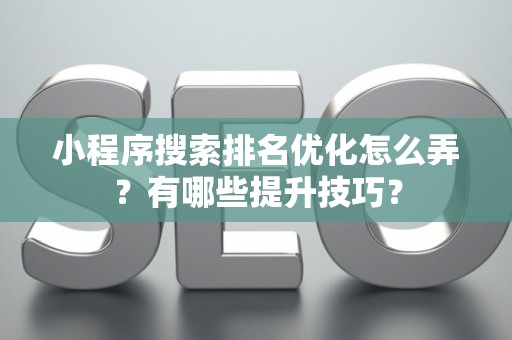 小程序搜索排名优化怎么弄？有哪些提升技巧？