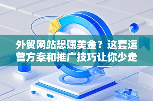 外贸网站想赚美金？这套运营方案和推广技巧让你少走弯路