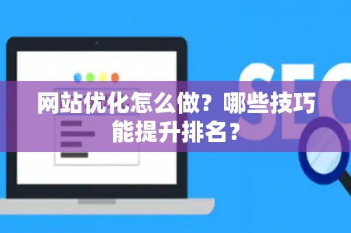 网站优化怎么做？哪些技巧能提升排名？
