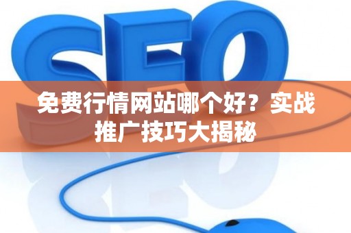 免费行情网站哪个好？实战推广技巧大揭秘