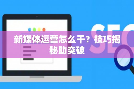 新媒体运营怎么干？技巧揭秘助突破