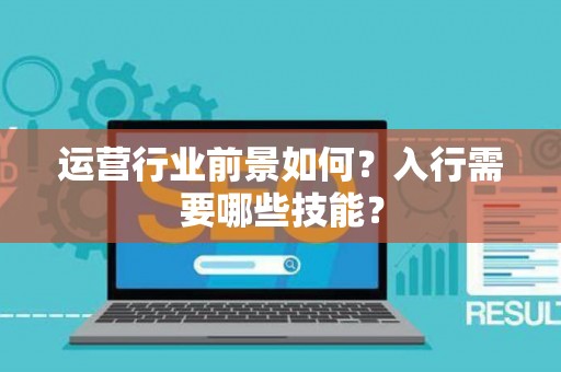 运营行业前景如何？入行需要哪些技能？