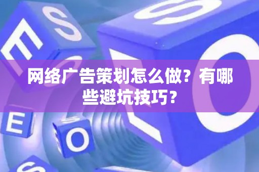 网络广告策划怎么做？有哪些避坑技巧？