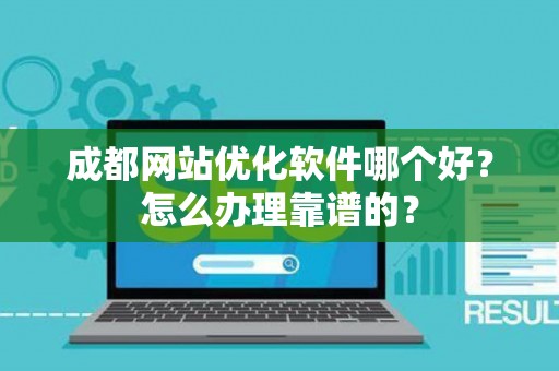成都网站优化软件哪个好？怎么办理靠谱的？