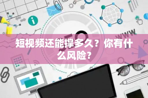 短视频还能撑多久？你有什么风险？