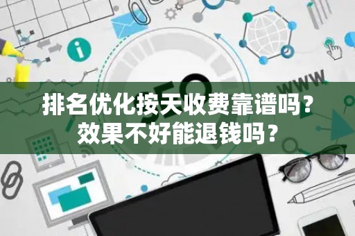 排名优化按天收费靠谱吗？效果不好能退钱吗？