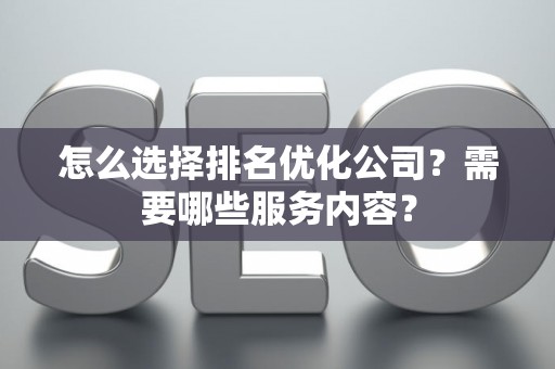 怎么选择排名优化公司？需要哪些服务内容？