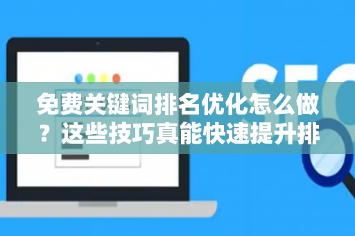 免费关键词排名优化怎么做？这些技巧真能快速提升排名！