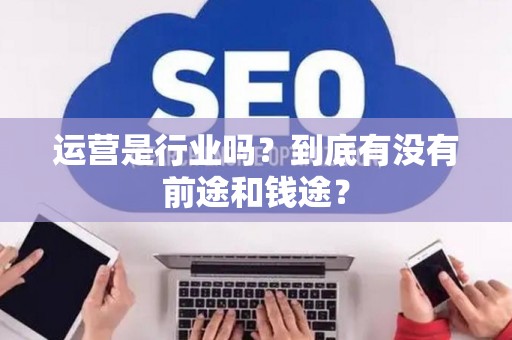 运营是行业吗？到底有没有前途和钱途？