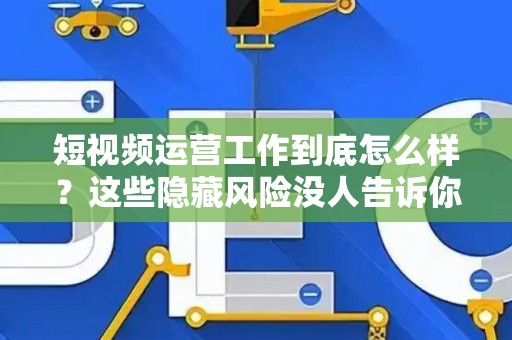 短视频运营工作到底怎么样？这些隐藏风险没人告诉你