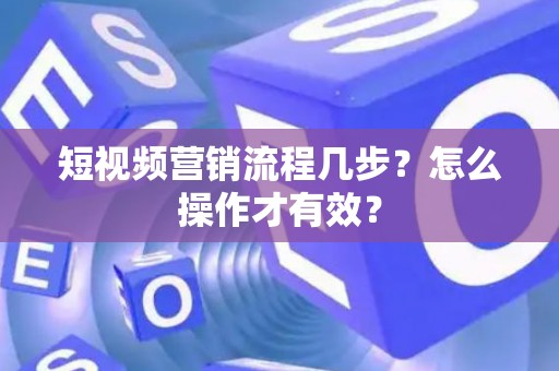 短视频营销流程几步？怎么操作才有效？