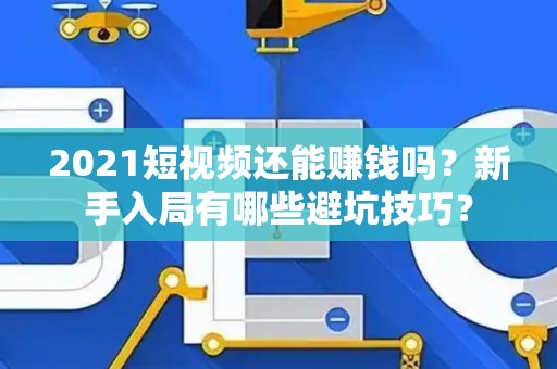 2021短视频还能赚钱吗？新手入局有哪些避坑技巧？