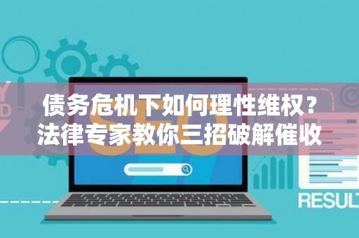 债务危机下如何理性维权？法律专家教你三招破解催收困局