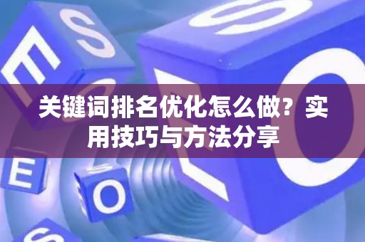 关键词排名优化怎么做？实用技巧与方法分享