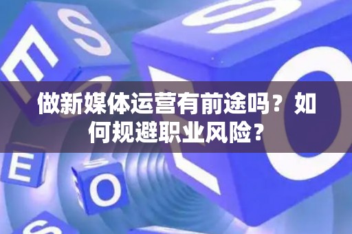 做新媒体运营有前途吗？如何规避职业风险？